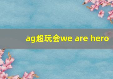 ag超玩会we are hero